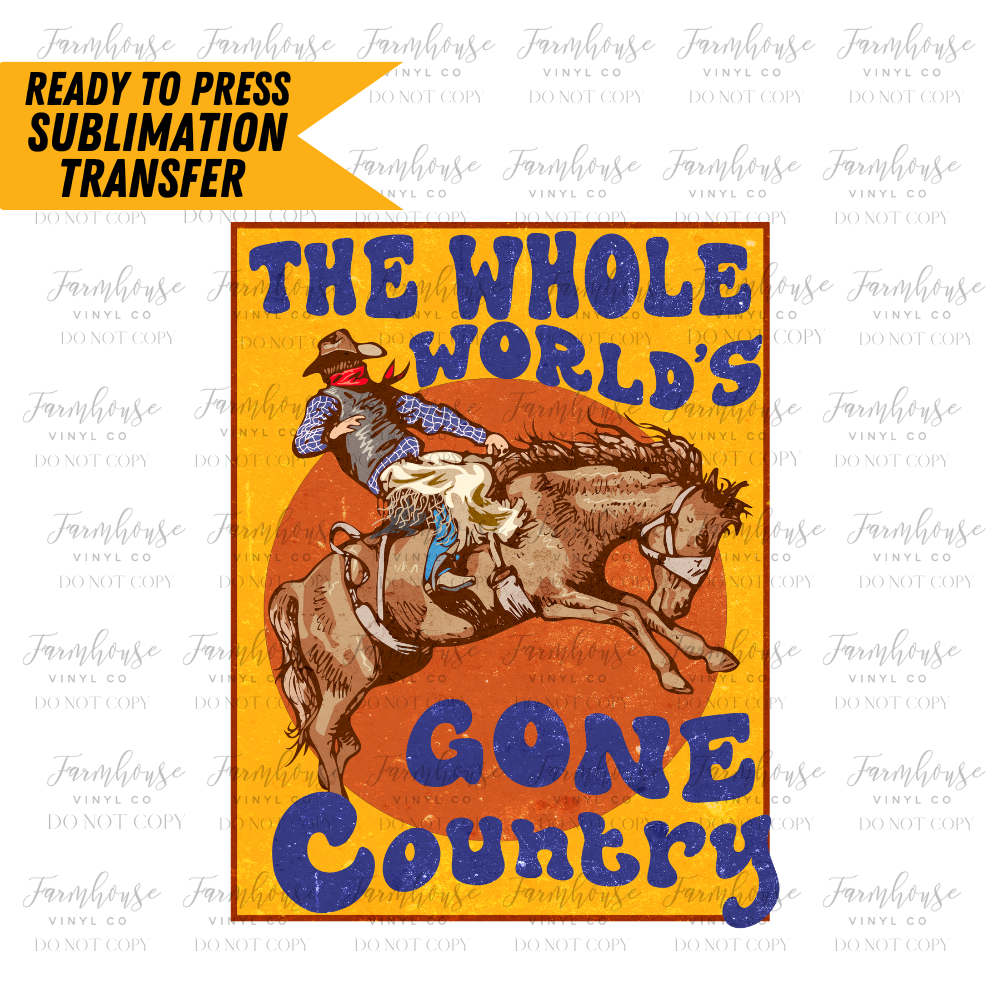 The Whole Worlds Gone Country Ready To Press Sublimation Transfer Design - Farmhouse Vinyl Co