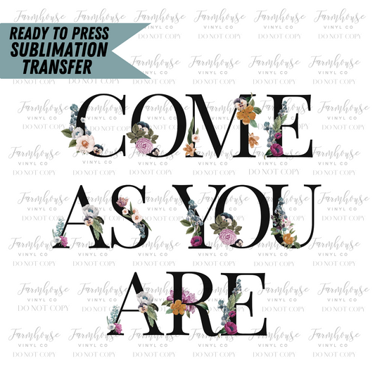 Come As You Are Floral Ready To Press Sublimation Transfer Design - Farmhouse Vinyl Co